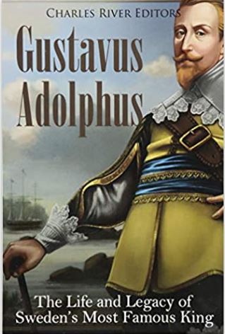 Gustavus Adolphus: The Life and Legacy of Sweden’s Most Famous King