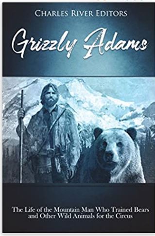 Grizzly Adams: The Life of the Mountain Man Who Trained Bears and Other Wild Animals for the Circus