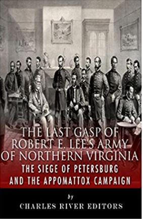The Last Gasp of Robert E. Lee’s Army of Northern Virginia: The Siege of Petersburg and the Appomattox Campaign