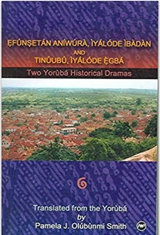 Efunsetan Aniwura: Two Yoruba Historical Dramas: Efunsetan Aniwura, Iyalode Ibadan, And Tinuubu Iyalode Egba