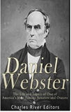 Daniel Webster: The Life and Legacy of One of America’s Most Famous Senators and Orators