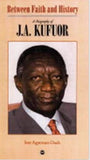Between Faith and History: A Biography of J. A Kufuor