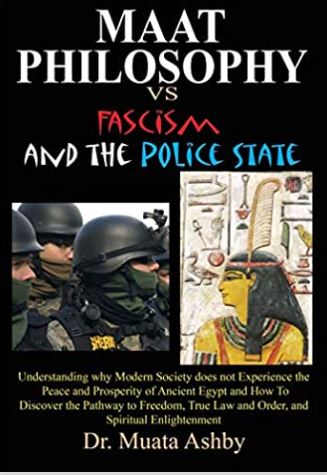 Maat Philosophy Versus Fascism and the Police State: Understanding why Modern Society does not Experience the Peace and Prosperity of Ancient Egypt ... Law and Order, and Spiritual Enlightenment