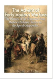 The Advent of Early Modern Warfare: The History of the Transition from Medieval Military Tactics to the Age of Gunpowder