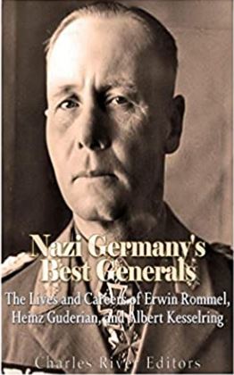 Nazi Germany’s Best Generals: The Lives and Careers of Erwin Rommel, Heinz Guderian, and Albert Kesselring