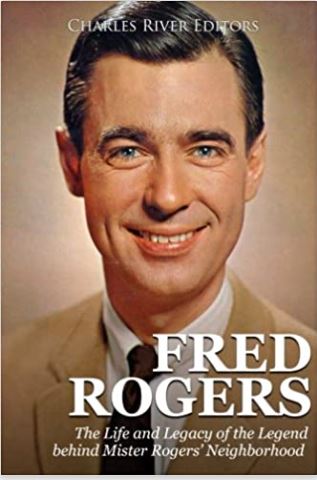 Fred Rogers: The Life and Legacy of the Legend behind Mister Rogers’ Neighborhood