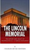 The Lincoln Memorial: The History and Legacy of Washington D.C.’s Famous Monument