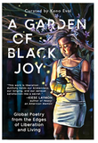 A GARDEN OF BLACK JOY: GLOBAL POETRY FROM THE EDGES OF LIBERATION AND LIVING