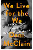 WE LIVE FOR THE WE: THE POLITICAL POWER OF BLACK MOTHERHOOD
