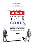BURN YOUR GOALS: THE COUNTER CULTURAL APPROACH TO ACHIEVING YOUR GREATEST POTENTIAL