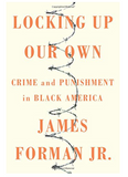LOCKING UP OUR OWN: CRIME AND PUNISHMENT IN BLACK AMERICA