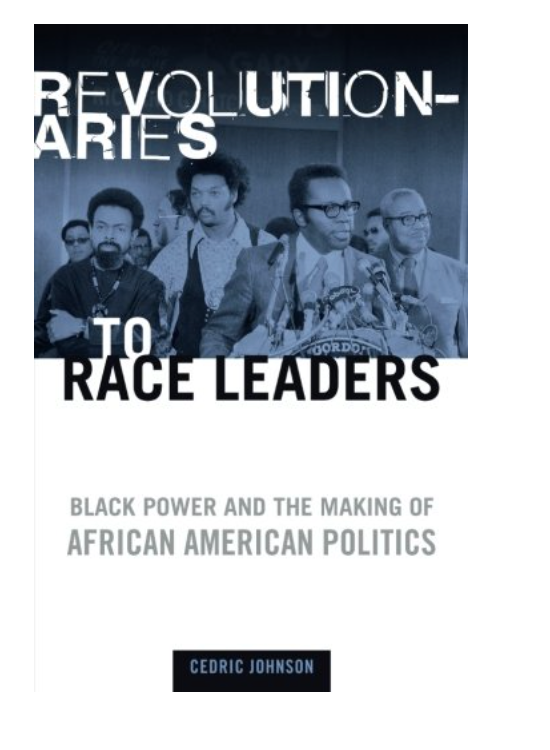 REVOLUTIONARIES TO RACE LEADERS: BLACK POWER AND THE MAKING OF AFRICAN AMERICAN POLITICS