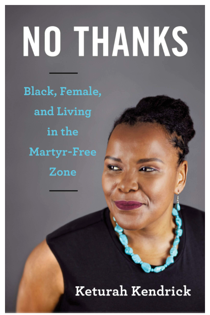No Thanks: Black, Female, and Living in the Martyr-Free Zone by Keturah Kendrick NO THANKS: BLACK, FEMALE, AND LIVING IN THE MARTYR-FREE ZONE