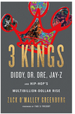 3 KINGS: DIDDY, DR. DRE, JAY-Z, AND HIP-HOP'S MULTIBILLION-DOLLAR RISE