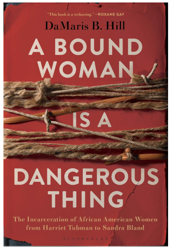 A Bound Woman Is a Dangerous Thing by DeMaris B. Hill  A BOUND WOMAN IS A DANGEROUS THING: THE INCARCERATION OF AFRICAN AMERICAN WOMEN FROM HARRIET TUBMAN TO SANDRA BLAND