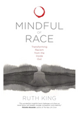 MINDFUL OF RACE: TRANSFORMING RACISM FROM THE INSIDE OUT