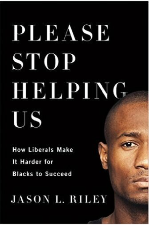 PLEASE STOP HELPING US: HOW LIBERALS MAKE IT HARDER FOR BLACKS TO SUCCEED