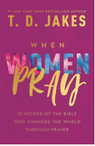 WHEN WOMEN PRAY: 10 WOMEN OF THE BIBLE WHO CHANGED THE WORLD THROUGH PRAYER