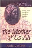 MOTHER OF US ALL: A HISTORY OF QUEEN NANNY LEADER OF THE WINDWARD MAROONS
