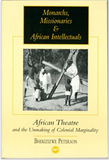 MONARCHS, MISSIONARIES & AFRICAN INTELLECTUALS: AFRICAN THEATRE AND THE UNMAKING OF COLONIAL MARGINALITY.