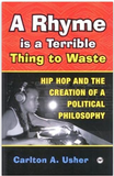 RHYME IS A TERRIBLE THING TO WASTE: HIP HOP AND THE CREATION OF A POLITICAL PHILOSOPHY
