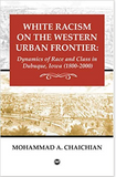 WHITE RACISM ON THE WESTERN URBAN FRONTIER: DYNAMICS OF RACE AND CLASS IN DUBUQUE, IOWA (1800-2000)