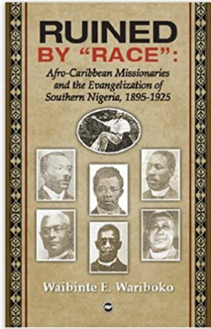 RUINED BY RACE: AFRO-CARIBBEAN MISSIONARIES AND THE EVANGELIZATION OF SOUTHERN NIGERIA, 1895-1925