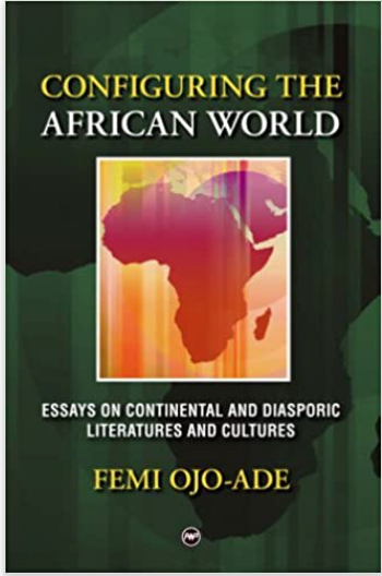 CONFIGURING THE AFRICAN WORLD: ESSAYS ON CONTINENTAL AND DIASPORIC LITERATURES AND CULTURES