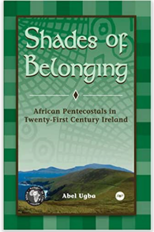 SHADES OF BELONGING: AFRICAN PENTECOSTALS IN TWENTY-FIRST CENTURY IRELAND