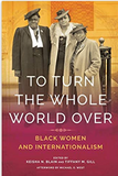 To Turn the Whole World Over: Black Women and Internationalism (Black Internationalism)
